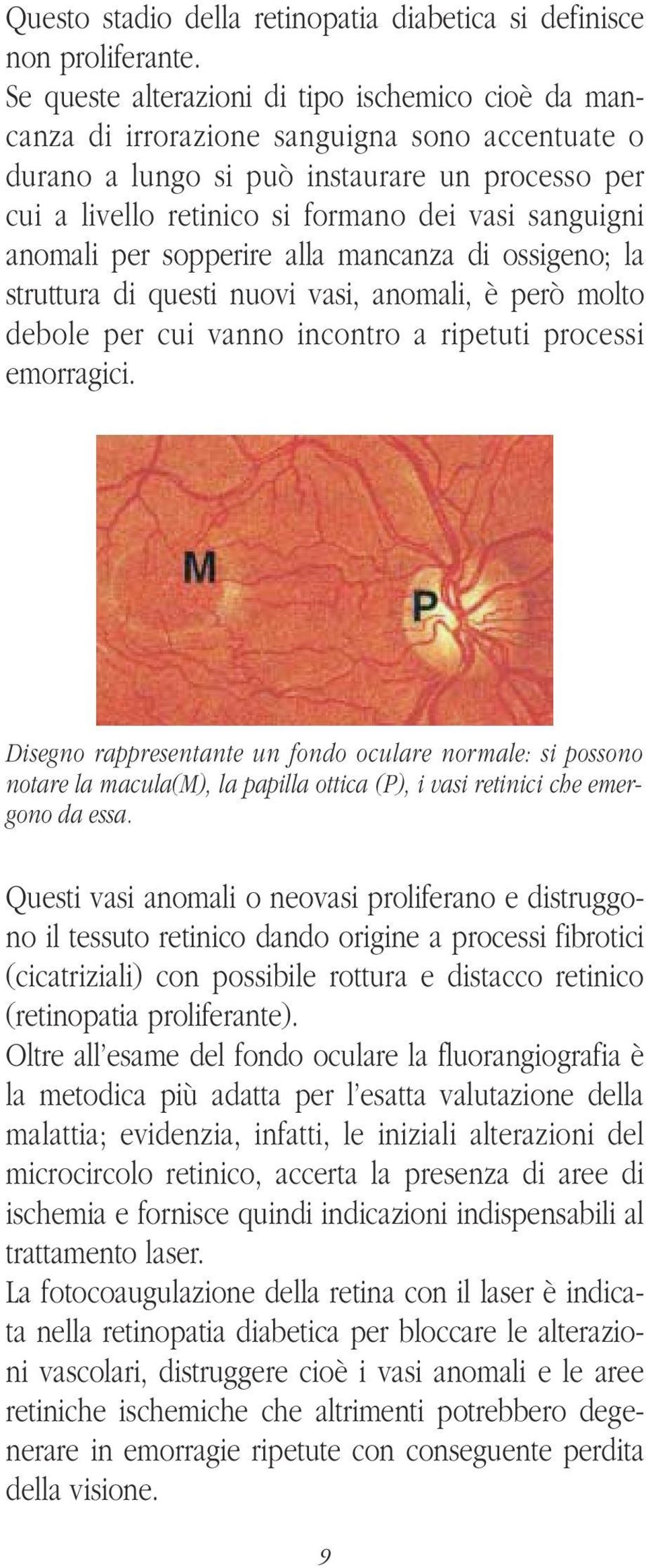 sanguigni anomali per sopperire alla mancanza di ossigeno; la struttura di questi nuovi vasi, anomali, è però molto debole per cui vanno incontro a ripetuti processi emorragici.