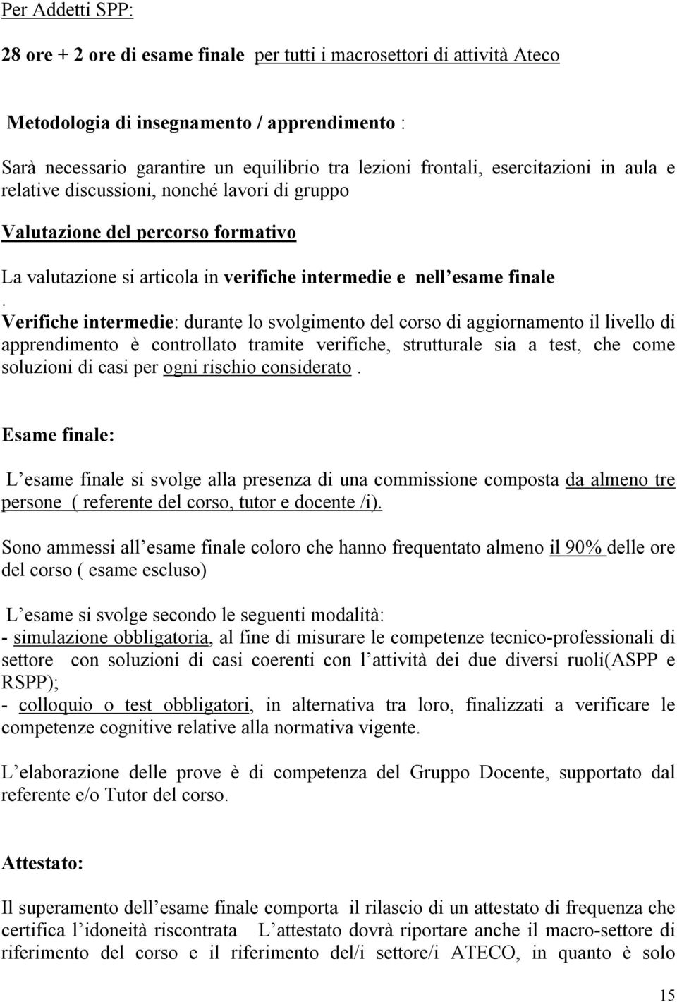 Verifiche intermedie: durante lo svolgimento del corso di aggiornamento il livello di apprendimento è controllato tramite verifiche, strutturale sia a test, che come soluzioni di casi per ogni