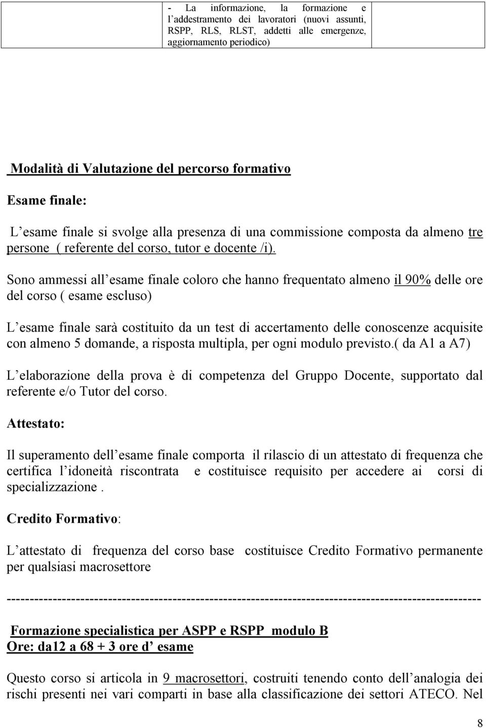 Sono ammessi all esame finale coloro che hanno frequentato almeno il 90% delle ore del corso ( esame escluso) L esame finale sarà costituito da un test di accertamento delle conoscenze acquisite con