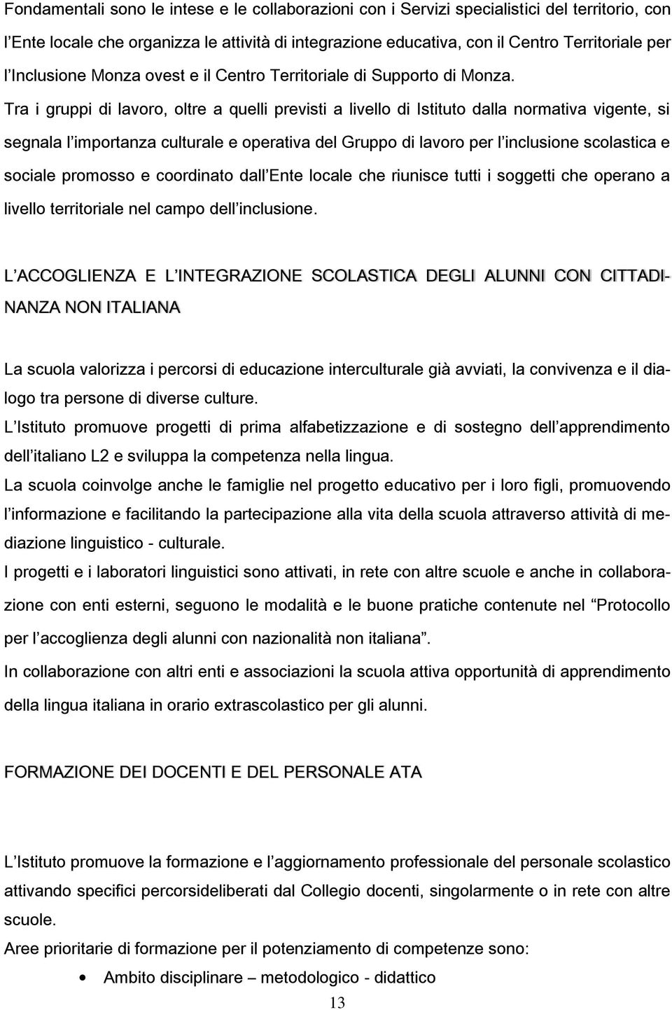 Tra i gruppi di lavoro, oltre a quelli previsti a livello di Istituto dalla normativa vigente, si segnala l importanza culturale e operativa del Gruppo di lavoro per l inclusione scolastica e sociale