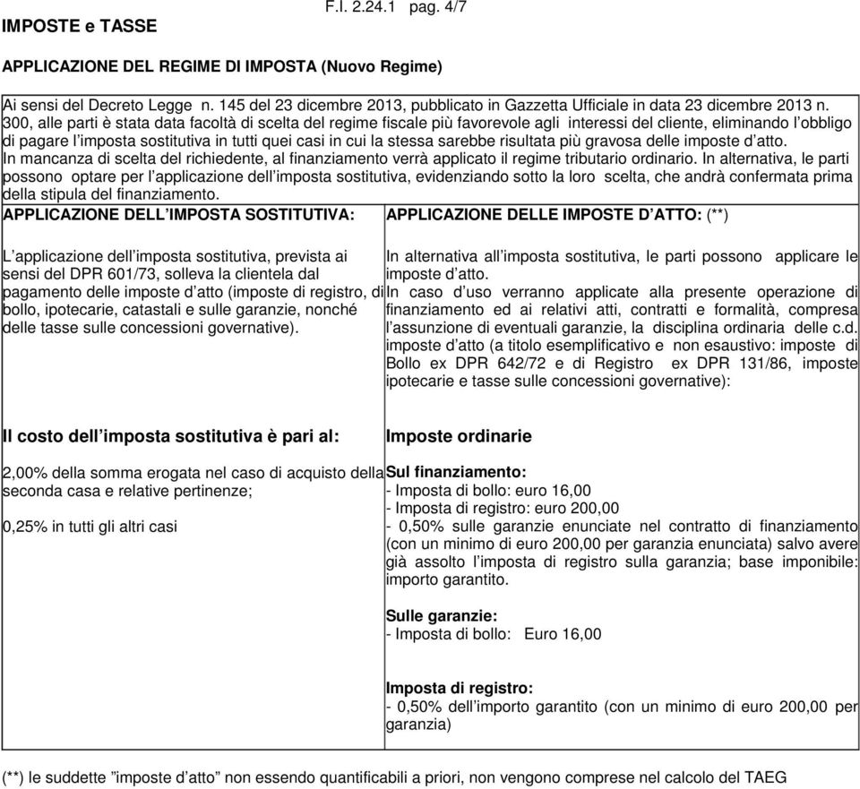 300, alle parti è stata data facoltà di scelta del regime fiscale più favorevole agli interessi del cliente, eliminando l obbligo di pagare l imposta sostitutiva in tutti quei casi in cui la stessa