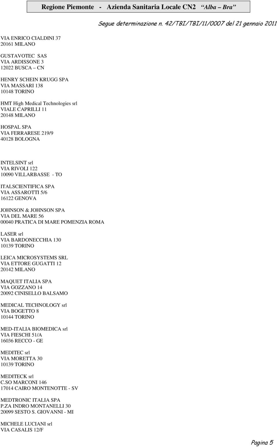 DI MARE POMENZIA ROMA LASER srl VIA BARDONECCHIA 130 10139 TORINO LEICA MICROSYSTEMS SRL VIA ETTORE GUGATTI 12 20142 MILANO MAQUET ITALIA SPA VIA GOZZANO 14 20092 CINISELLO BALSAMO MEDICAL TECHNOLOGY