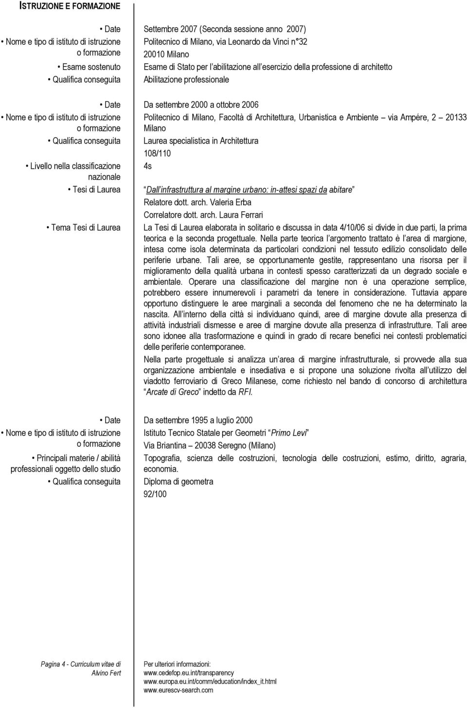 di istruzione Politecnico di Milano, Facoltà di Architettura, Urbanistica e Ambiente via Ampére, 2 20133 o formazione Milano Qualifica conseguita Laurea specialistica in Architettura 108/110 Livello