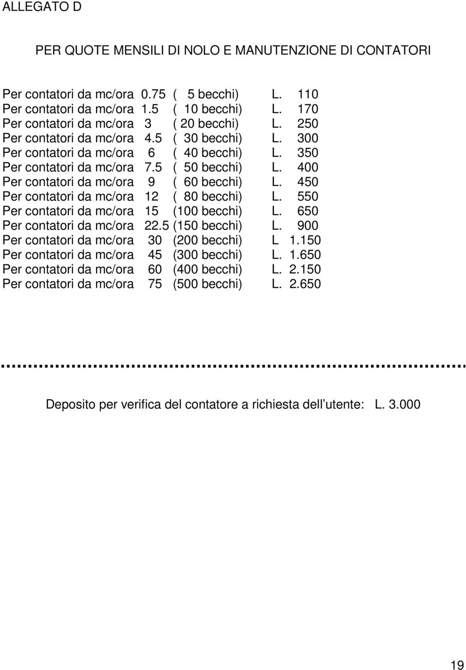 400 Per contatori da mc/ora 9 ( 60 becchi) L. 450 Per contatori da mc/ora 12 ( 80 becchi) L. 550 Per contatori da mc/ora 15 (100 becchi) L. 650 Per contatori da mc/ora 22.5 (150 becchi) L.