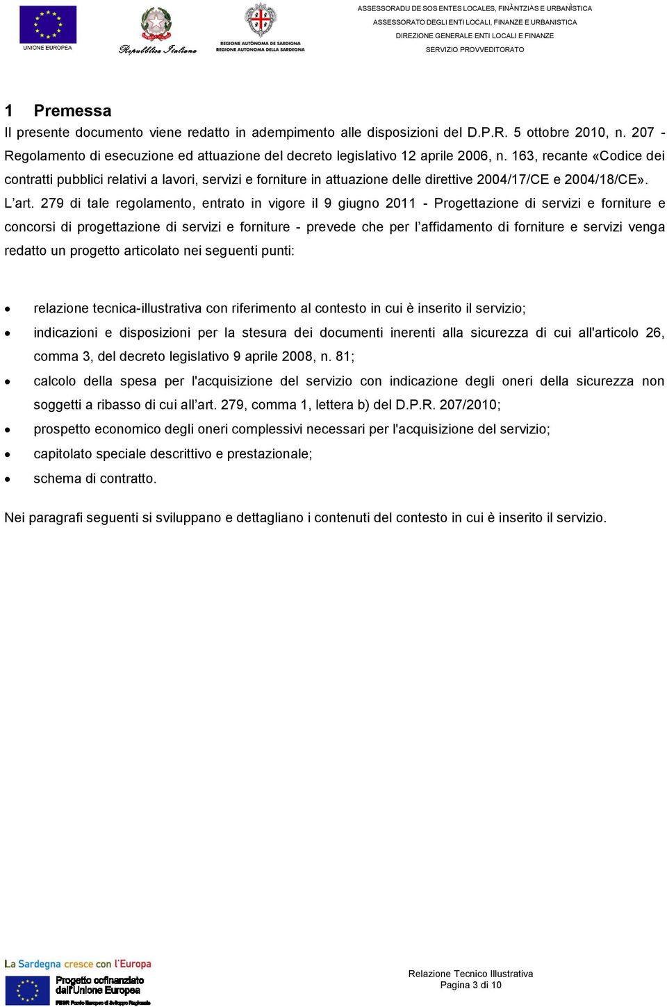 279 di tale regolamento, entrato in vigore il 9 giugno 2011 - Progettazione di servizi e forniture e concorsi di progettazione di servizi e forniture - prevede che per l affidamento di forniture e