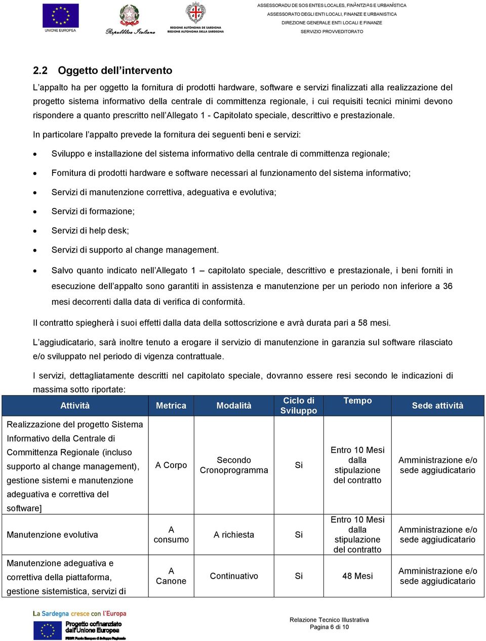 In particolare l appalto prevede la fornitura dei seguenti beni e servizi: Sviluppo e installazione del sistema informativo della centrale di committenza regionale; Fornitura di prodotti hardware e