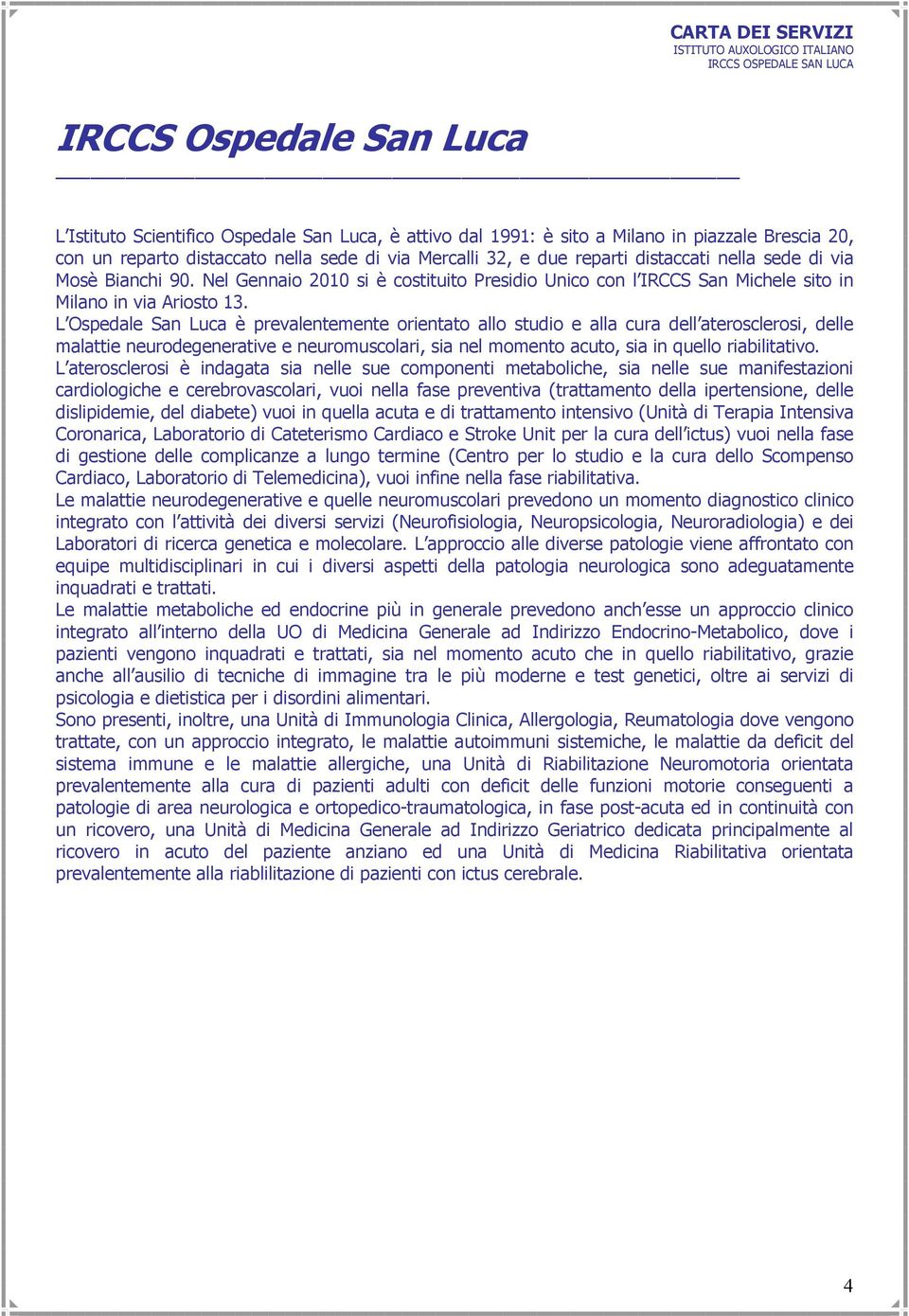 L Ospedale San Luca è prevalentemente orientato allo studio e alla cura dell aterosclerosi, delle malattie neurodegenerative e neuromuscolari, sia nel momento acuto, sia in quello riabilitativo.