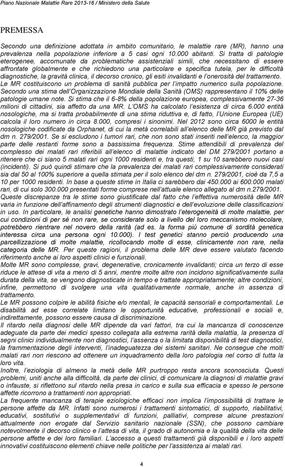 Si tratta di patologie eterogenee, accomunate da problematiche assistenziali simili, che necessitano di essere affrontate globalmente e che richiedono una particolare e specifica tutela, per le