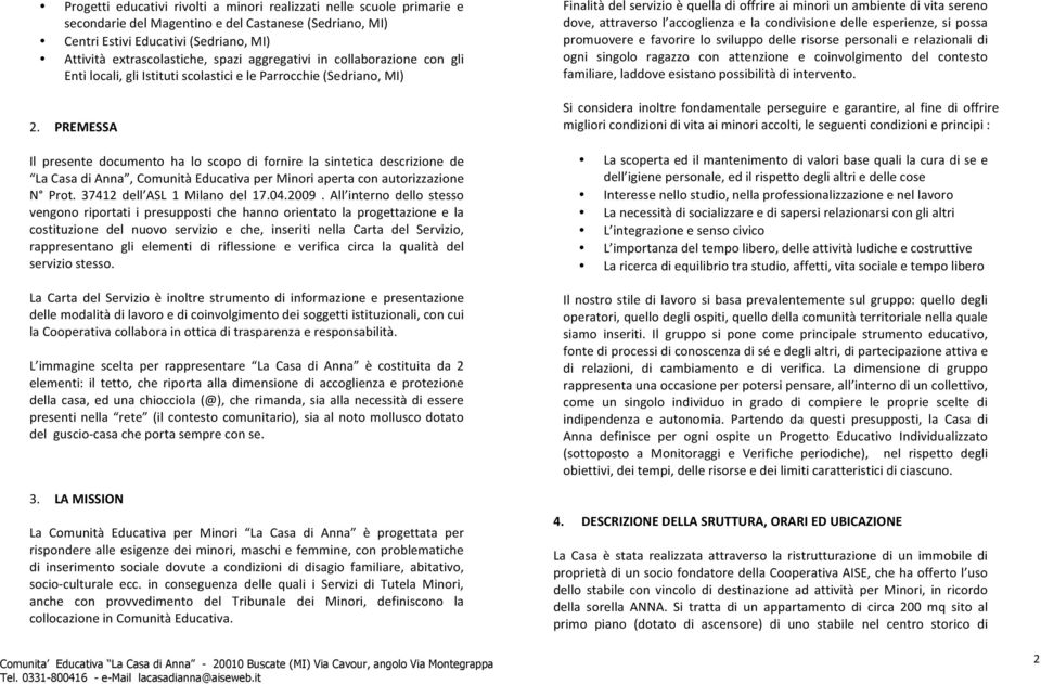 PREMESSA Il presente documento ha lo scopo di fornire la sintetica descrizione de La Casa di Anna, Comunità Educativa per Minori aperta con autorizzazione N Prot. 37412 dell ASL 1 Milano del 17.04.