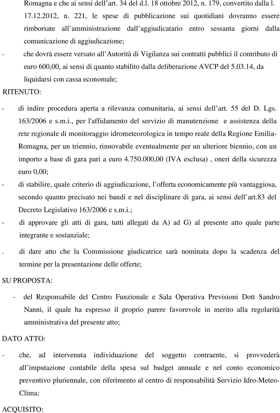 221, le spese di pubblicazione sui quotidiani dovranno essere rimborsate all amministrazione dall aggiudicatario entro sessanta giorni dalla comunicazione di aggiudicazione; - che dovrà essere