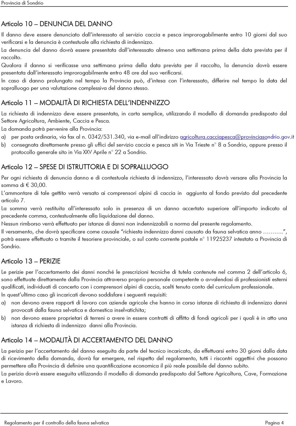 Qualora il danno si verificasse una settimana prima della data prevista per il raccolto, la denuncia dovrà essere presentata dall interessato improrogabilmente entro 48 ore dal suo verificarsi.