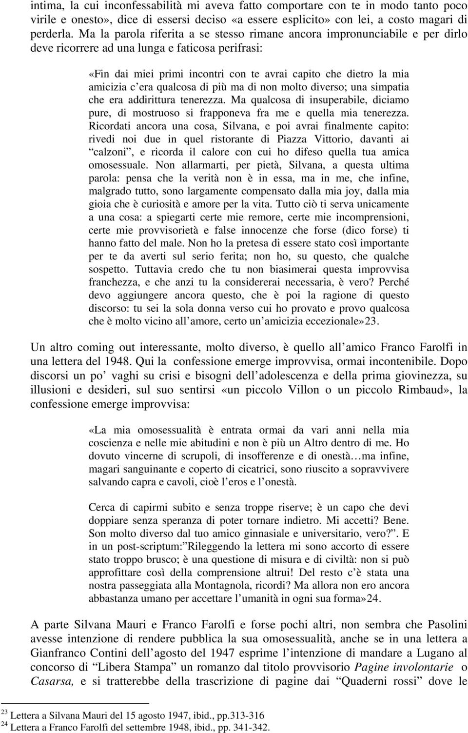 amicizia c era qualcosa di più ma di non molto diverso; una simpatia che era addirittura tenerezza. Ma qualcosa di insuperabile, diciamo pure, di mostruoso si frapponeva fra me e quella mia tenerezza.