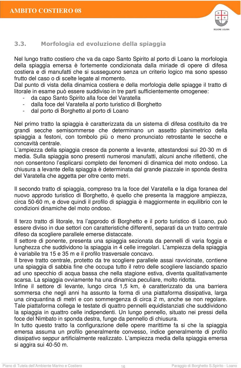 Dal punto di vista della dinamica costiera e della morfologia delle spiagge il tratto di litorale in esame può essere suddiviso in tre parti sufficientemente omogenee: - da capo Santo Spirito alla