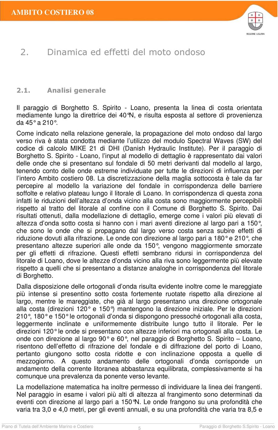 Come indicato nella relazione generale, la propagazione del moto ondoso dal largo verso riva è stata condotta mediante l utilizzo del modulo Spectral Waves (SW) del codice di calcolo MIKE 21 di DHI