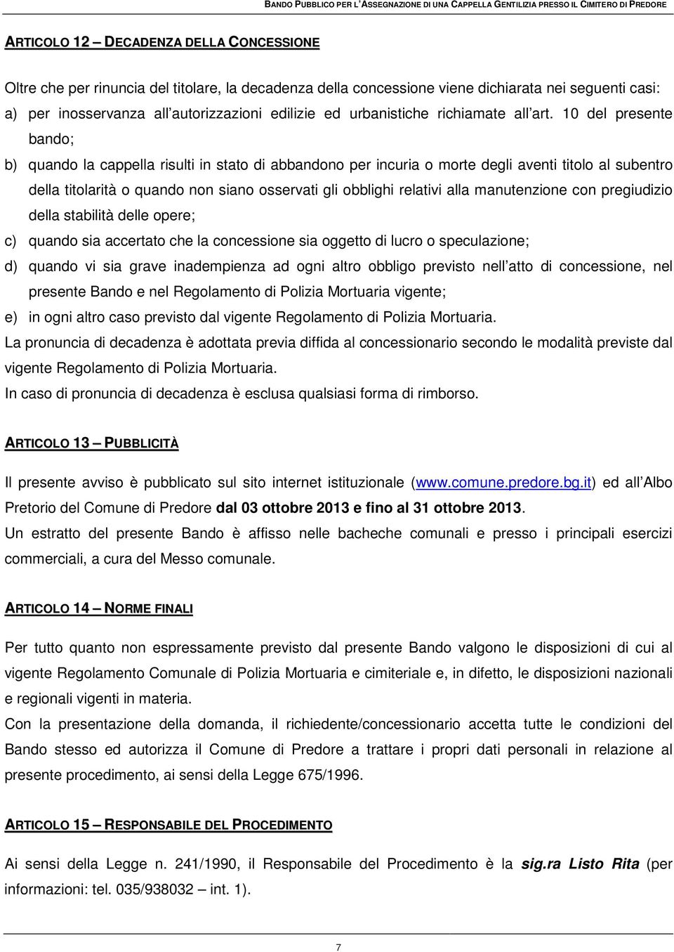 10 del presente bando; b) quando la cappella risulti in stato di abbandono per incuria o morte degli aventi titolo al subentro della titolarità o quando non siano osservati gli obblighi relativi alla