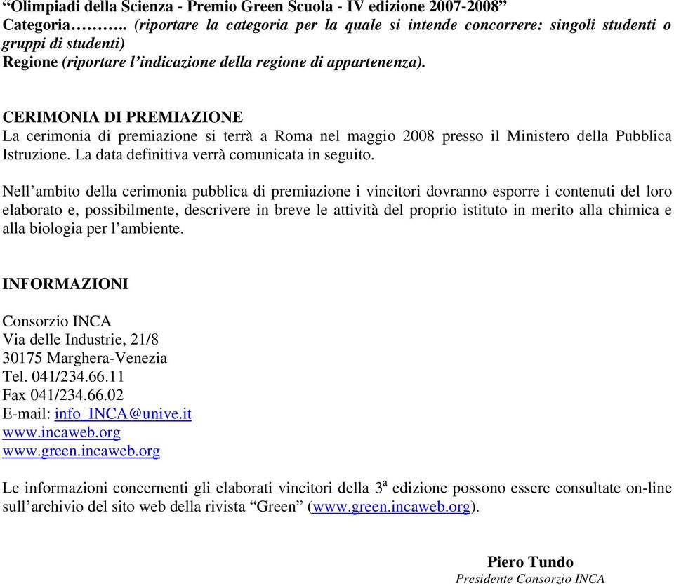 CERIMONIA DI PREMIAZIONE La cerimonia di premiazione si terrà a Roma nel maggio 2008 presso il Ministero della Pubblica Istruzione. La data definitiva verrà comunicata in seguito.