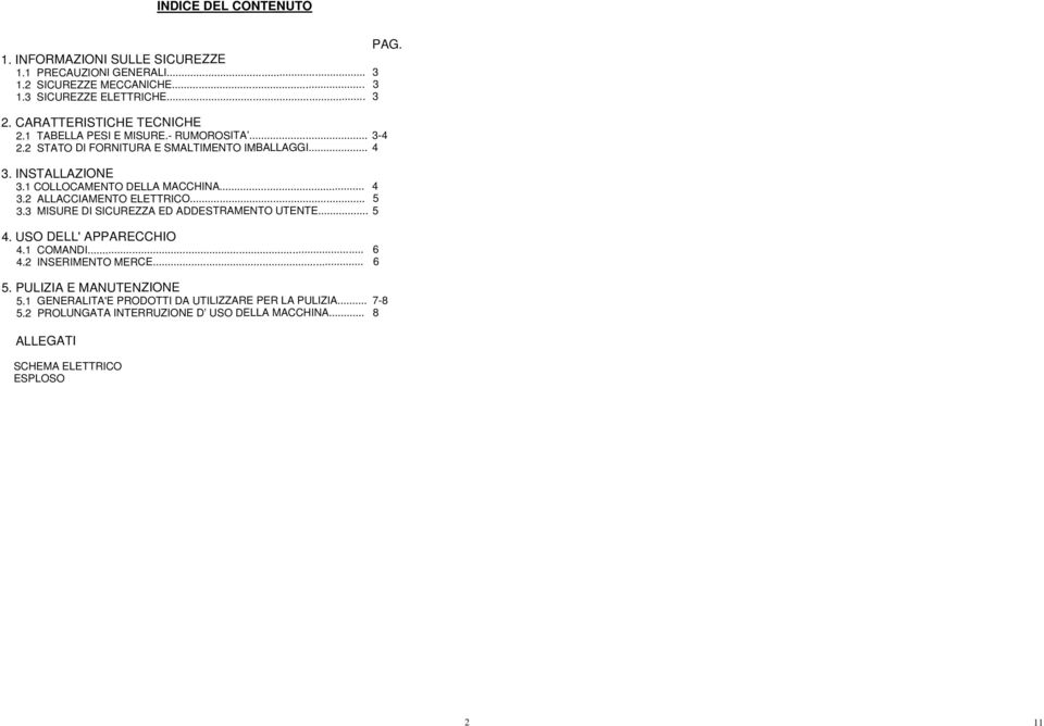 1 COLLOCAMENTO DELLA MACCHINA... 4 3.2 ALLACCIAMENTO ELETTRICO... 5 3.3 MISURE DI SICUREZZA ED ADDESTRAMENTO UTENTE... 5 4. USO DELL' APPARECCHIO 4.1 COMANDI... 6 4.