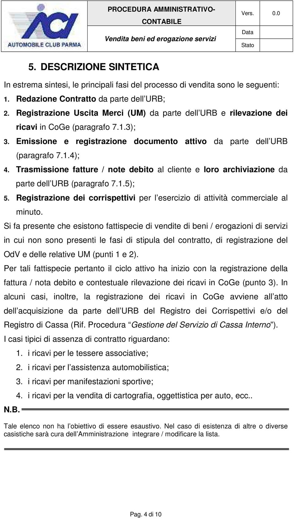 Trasmissione fatture / note debito al cliente e loro archiviazione da parte dell URB (paragrafo 7.1.5); 5. Registrazione dei corrispettivi per l esercizio di attività commerciale al minuto.