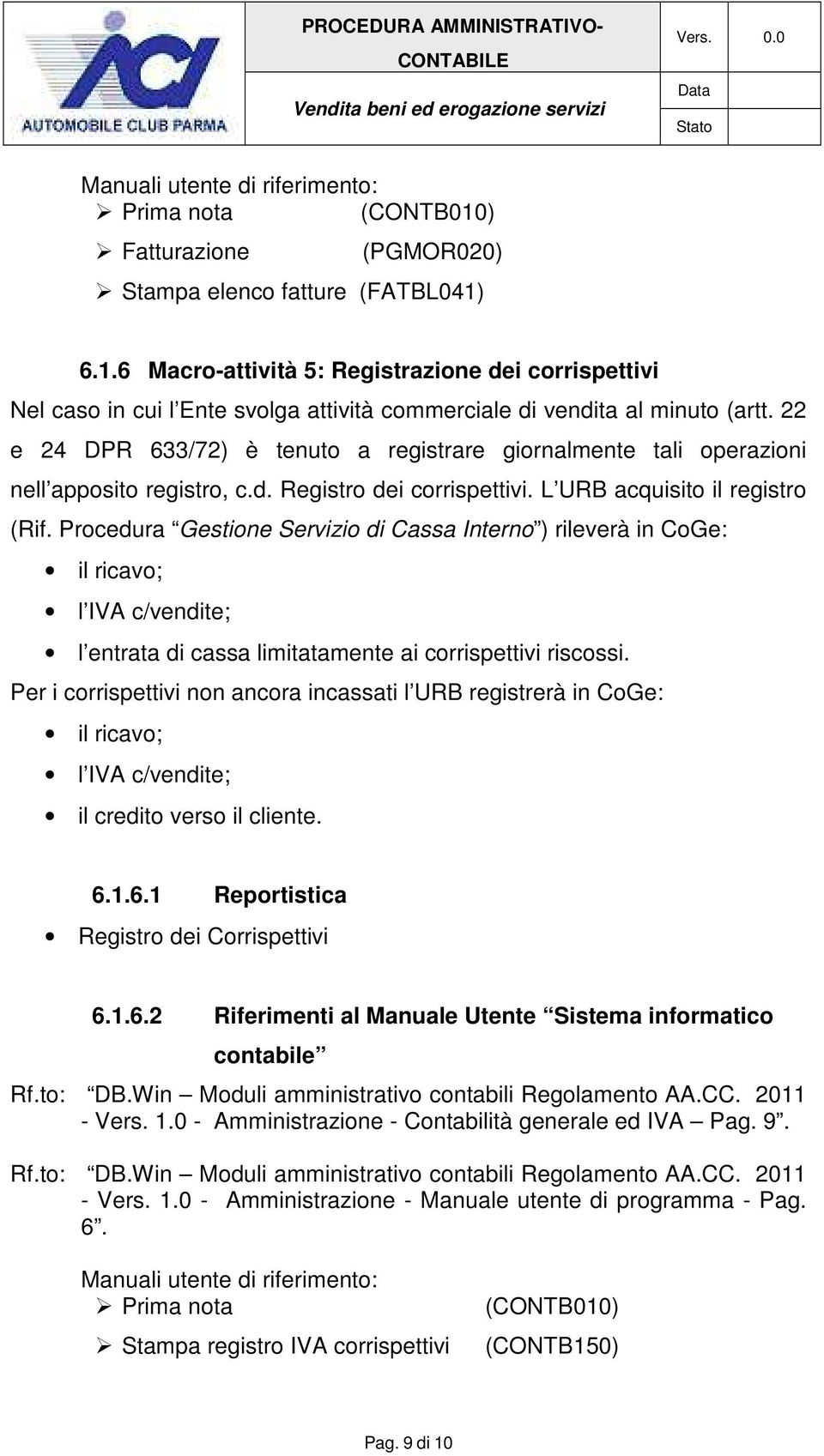 Procedura Gestione Servizio di Cassa Interno ) rileverà in CoGe: il ricavo; l IVA c/vendite; l entrata di cassa limitatamente ai corrispettivi riscossi.