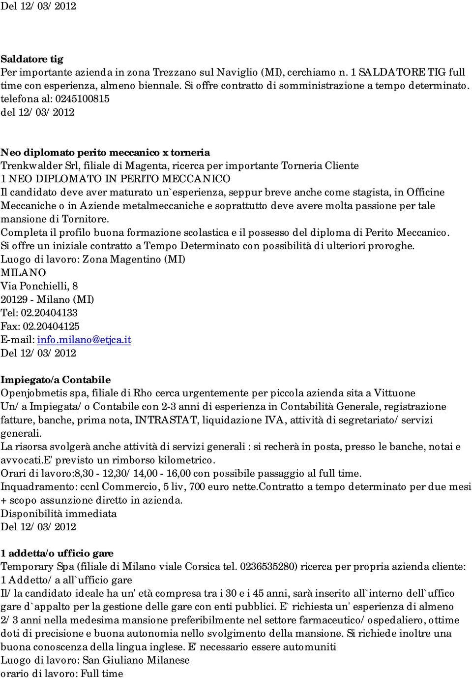 telefona al: 0245100815 del 12/03/2012 Neo diplomato perito meccanico x torneria Trenkwalder Srl, filiale di Magenta, ricerca per importante Torneria Cliente 1 NEO DIPLOMATO IN PERITO MECCANICO Il