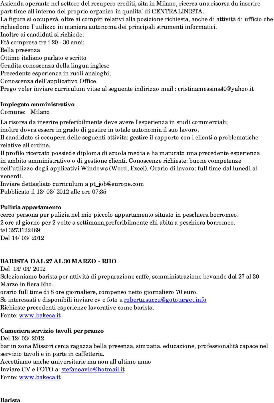 Inoltre ai candidati si richiede: Età compresa tra i 20-30 anni; Bella presenza Ottimo italiano parlato e scritto Gradita conoscenza della lingua inglese Precedente esperienza in ruoli analoghi;