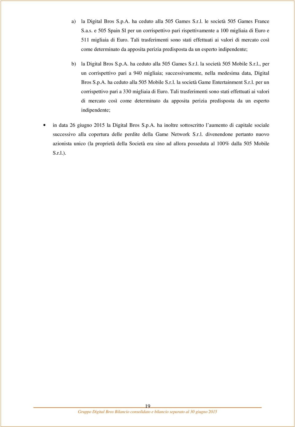 r.l., per un corrispettivo pari a 940 migliaia; successivamente, nella medesima data, Digital Bros S.p.A. ha ceduto alla 505 Mobile S.r.l. la società Game Entertainment S.r.l. per un corrispettivo pari a 330 migliaia di Euro.