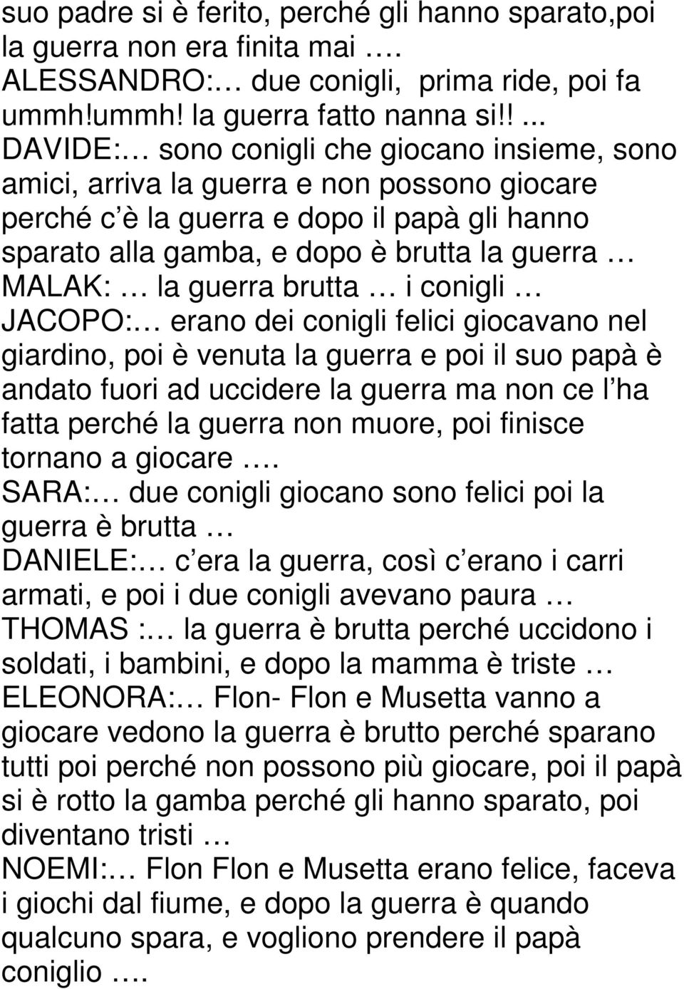 guerra brutta i conigli JACOPO: erano dei conigli felici giocavano nel giardino, poi è venuta la guerra e poi il suo papà è andato fuori ad uccidere la guerra ma non ce l ha fatta perché la guerra