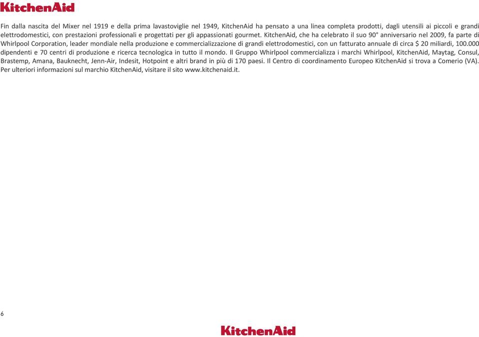 KitchenAid, che ha celebrato il suo 90 anniversario nel 2009, fa parte di Whirlpool Corporation, leader mondiale nella produzione e commercializzazione di grandi elettrodomestici, con un fatturato