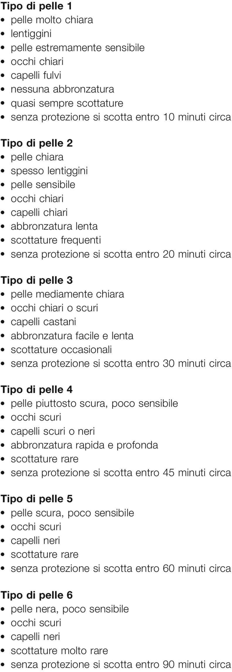 pelle mediamente chiara occhi chiari o scuri capelli castani abbronzatura facile e lenta scottature occasionali senza protezione si scotta entro 30 minuti circa Tipo di pelle 4 pelle piuttosto scura,