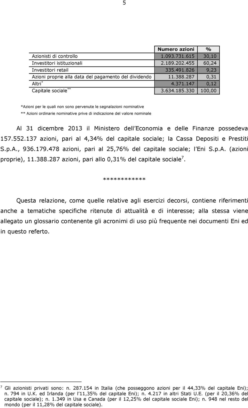 330 100,00 *Azioni per le quali non sono pervenute le segnalazioni nominative ** Azioni ordinarie nominative prive di indicazione del valore nominale Al 31 dicembre 2013 il Ministero dell Economia e