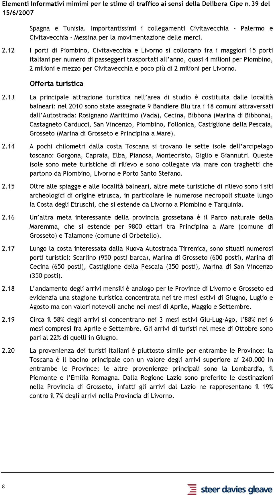 12 porti di Piombino, Civitavecchia e Livorno si collocano fra i maggiori 15 porti italiani per numero di passeggeri trasportati all anno, quasi 4 milioni per Piombino, 2 milioni e mezzo per
