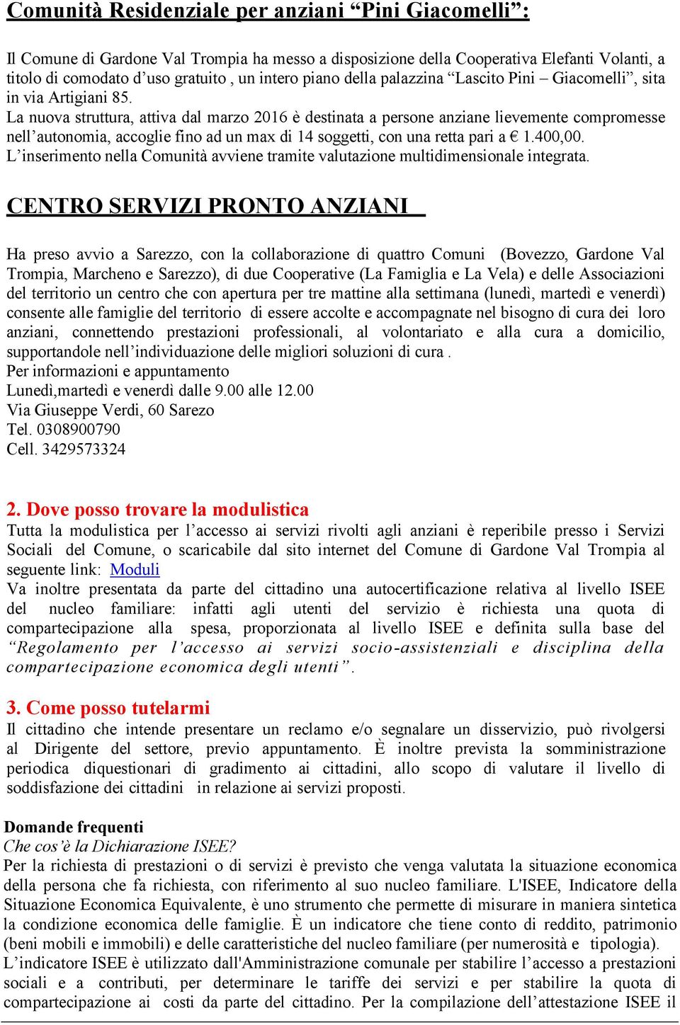 La nuova struttura, attiva dal marzo 2016 è destinata a persone anziane lievemente compromesse nell autonomia, accoglie fino ad un max di 14 soggetti, con una retta pari a 1.400,00.