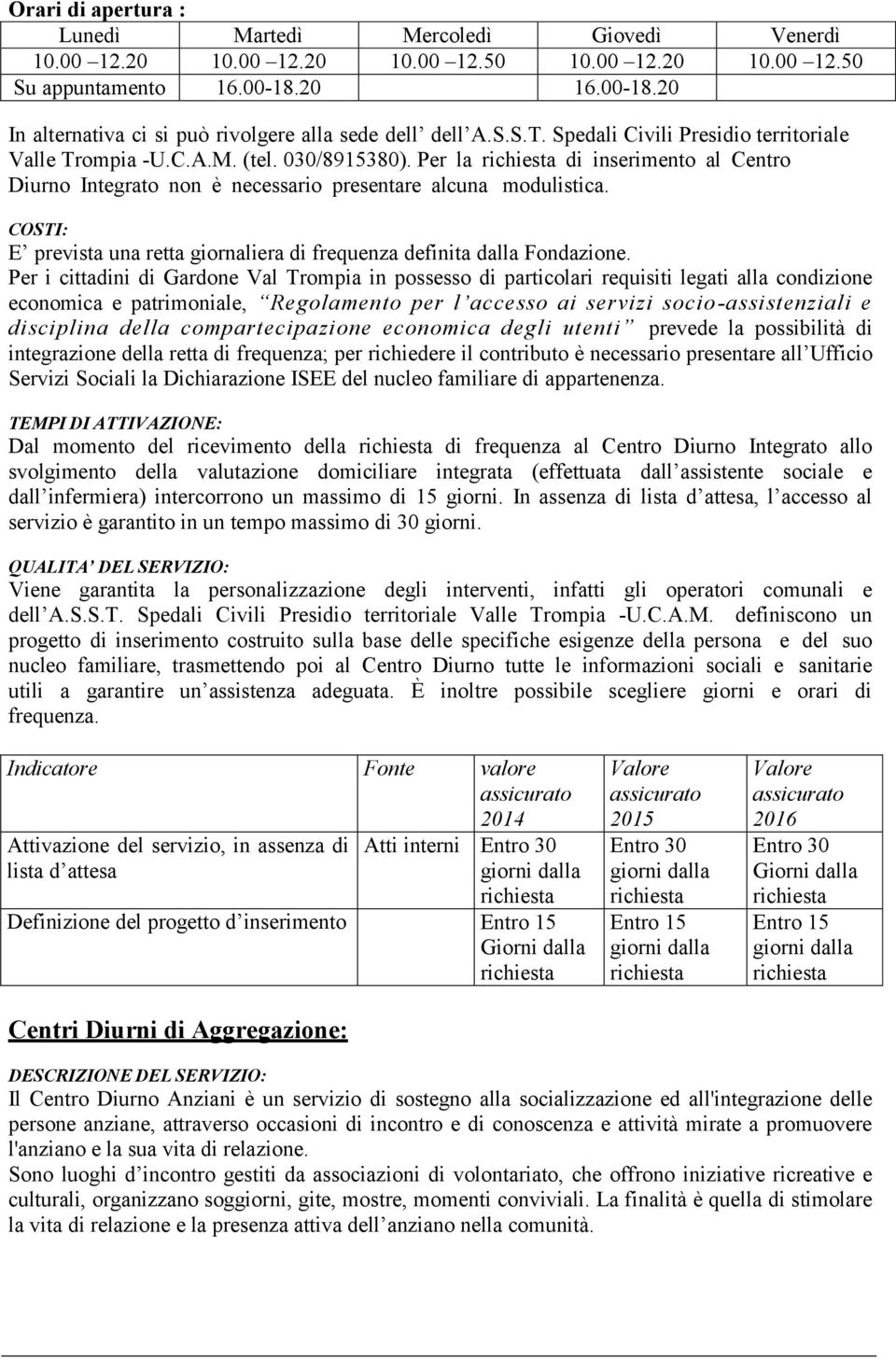 Per la di inserimento al Centro Diurno Integrato non è necessario presentare alcuna modulistica. E prevista una retta giornaliera di frequenza definita dalla Fondazione.