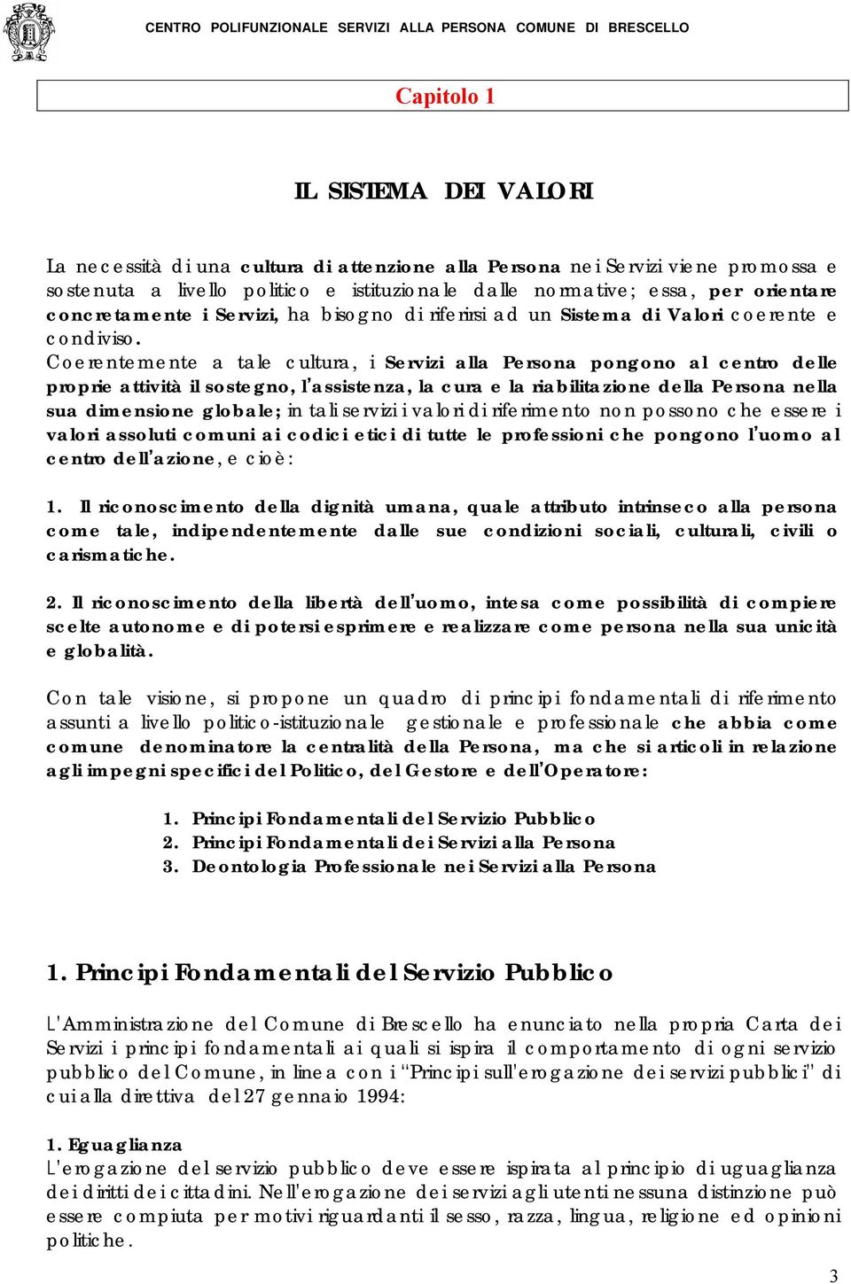 Coerentemente a tale cultura, i Servizi alla Persona pongono al centro delle proprie attività il sostegno, l assistenza, la cura e la riabilitazione della Persona nella sua dimensione globale; in