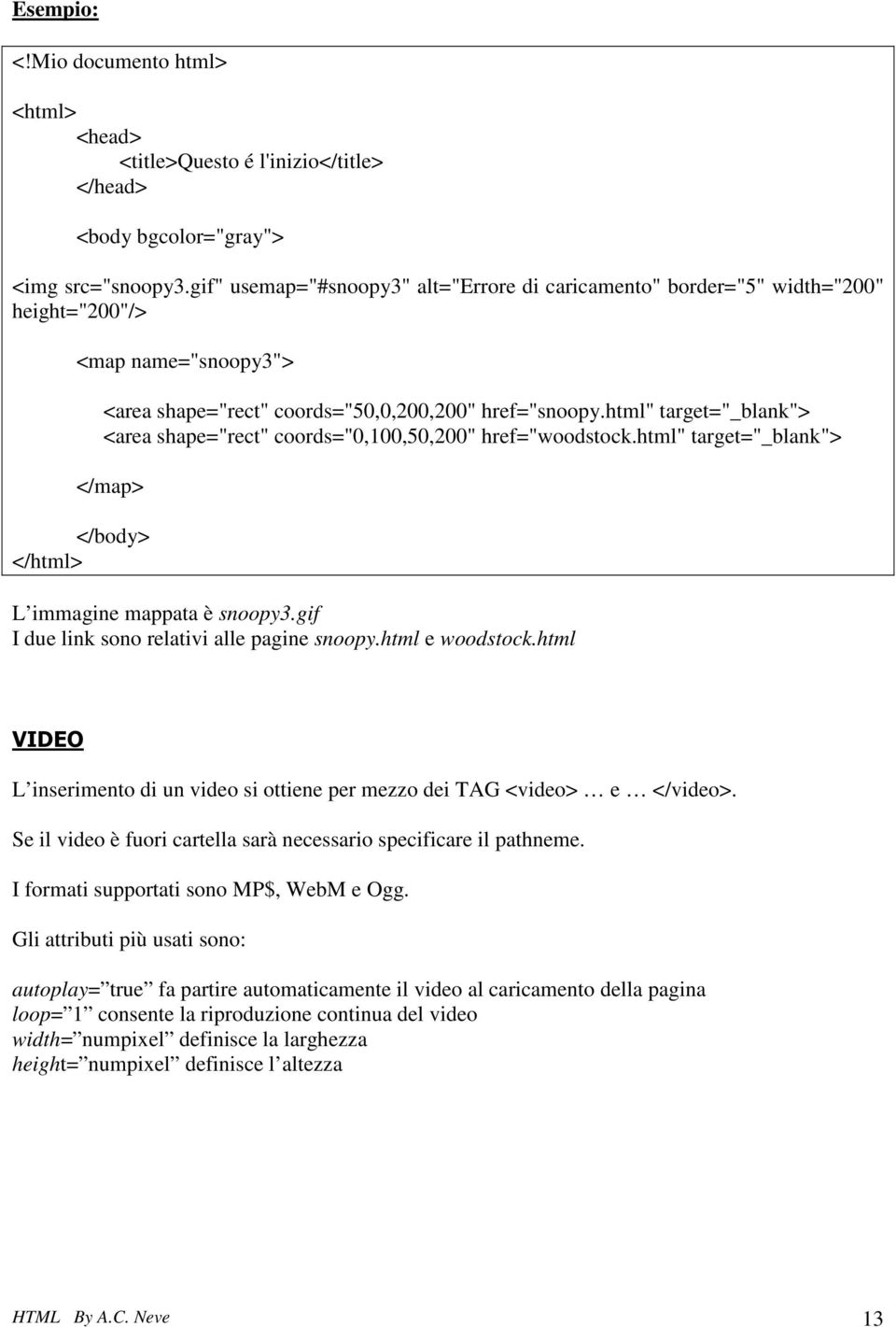 html" target="_blank"> <area shape="rect" coords="0,100,50,200" href="woodstock.html" target="_blank"> </map> L immagine mappata è snoopy3.gif I due link sono relativi alle pagine snoopy.