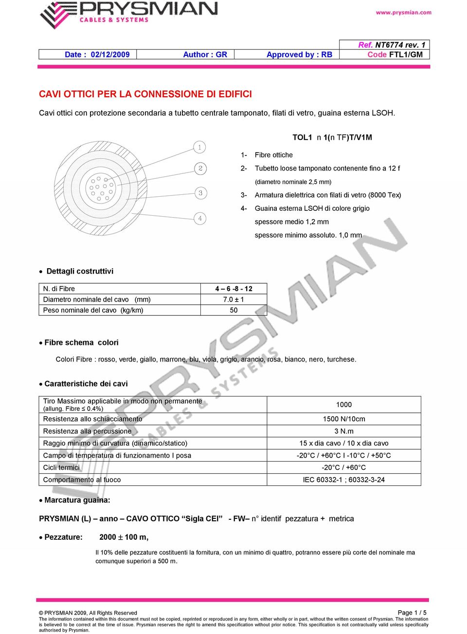 colore grigio spessore medio 1,2 mm spessore minimo assoluto. 1,0 mm N. di Fibre 4 6-8 - 12 Diametro nominale del cavo (mm) 7.