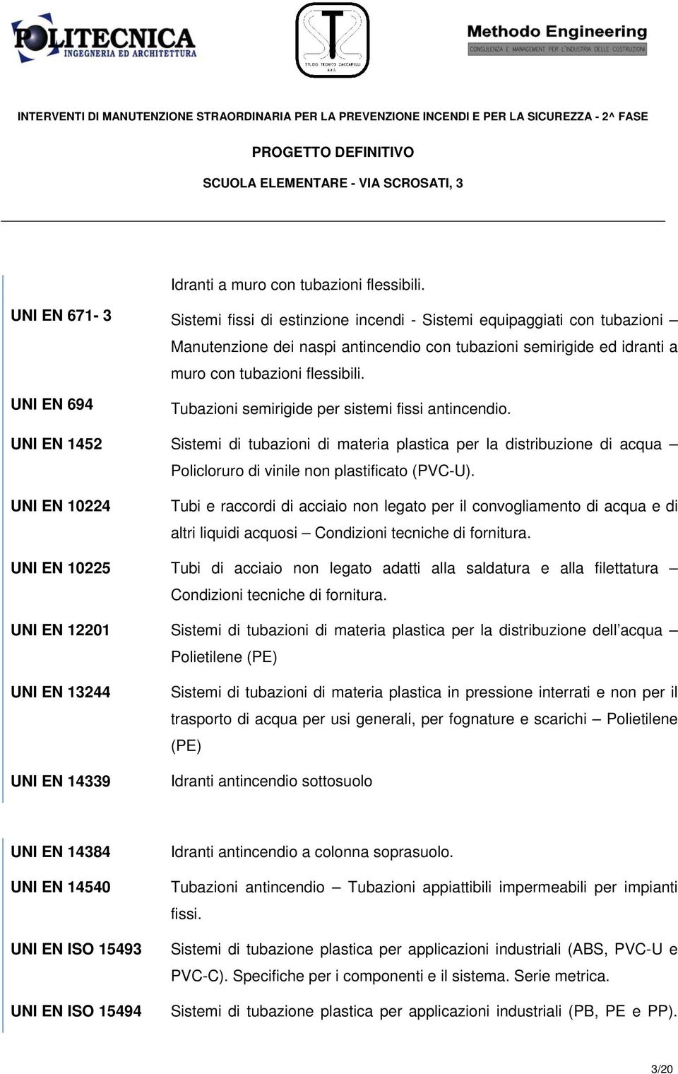 UNI EN 694 Tubazioni semirigide per sistemi fissi antincendio. UNI EN 1452 Sistemi di tubazioni di materia plastica per la distribuzione di acqua Policloruro di vinile non plastificato (PVC-U).