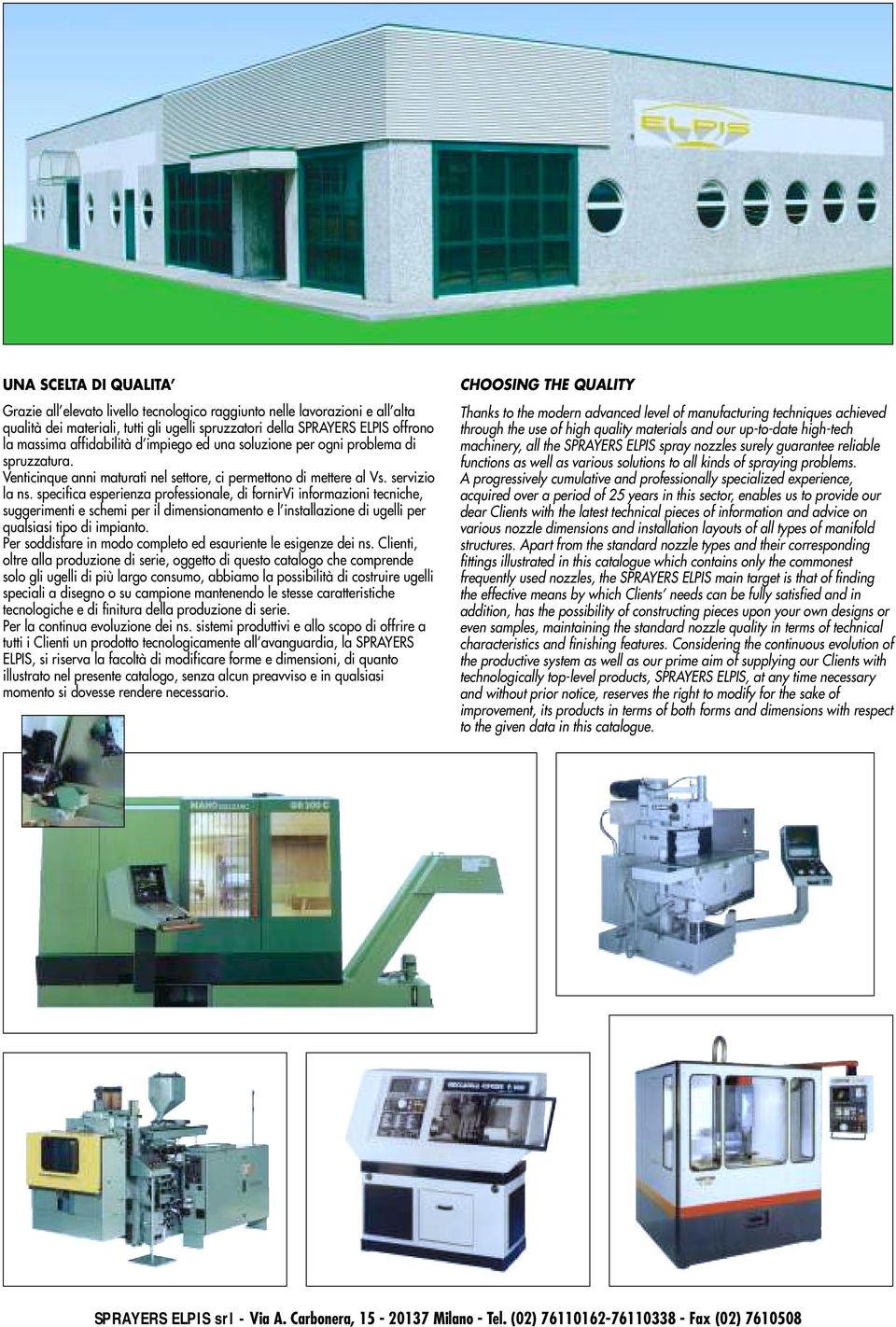 specifica esperienza professionale, di fornirvi informazioni tecniche, suggerimenti e schemi per il dimensionamento e l installazione di ugelli per qualsiasi tipo di impianto.