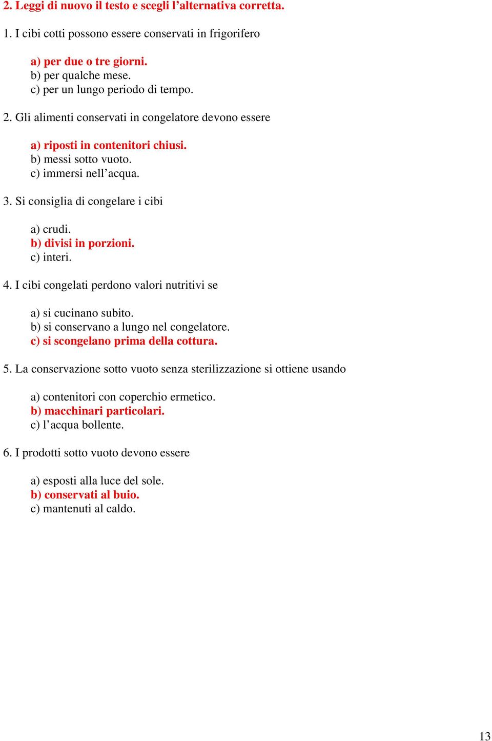 c) interi. 4. I cibi congelati perdono valori nutritivi se a) si cucinano subito. b) si conservano a lungo nel congelatore. c) si scongelano prima della cottura. 5.