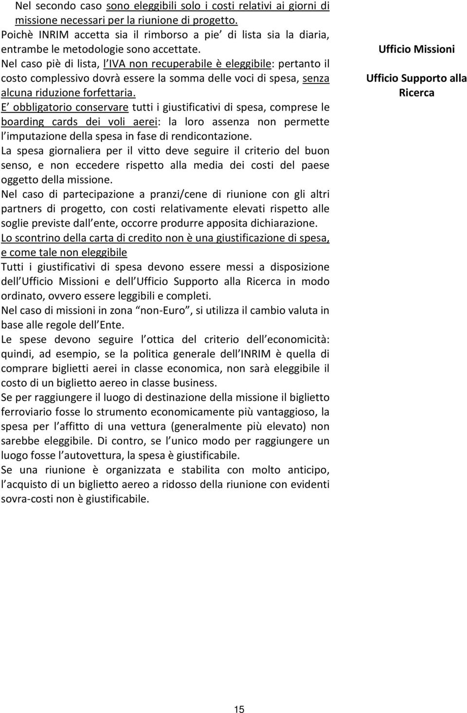 Nel caso piè di lista, l IVA non recuperabile è eleggibile: pertanto il costo complessivo dovrà essere la somma delle voci di spesa, senza alcuna riduzione forfettaria.