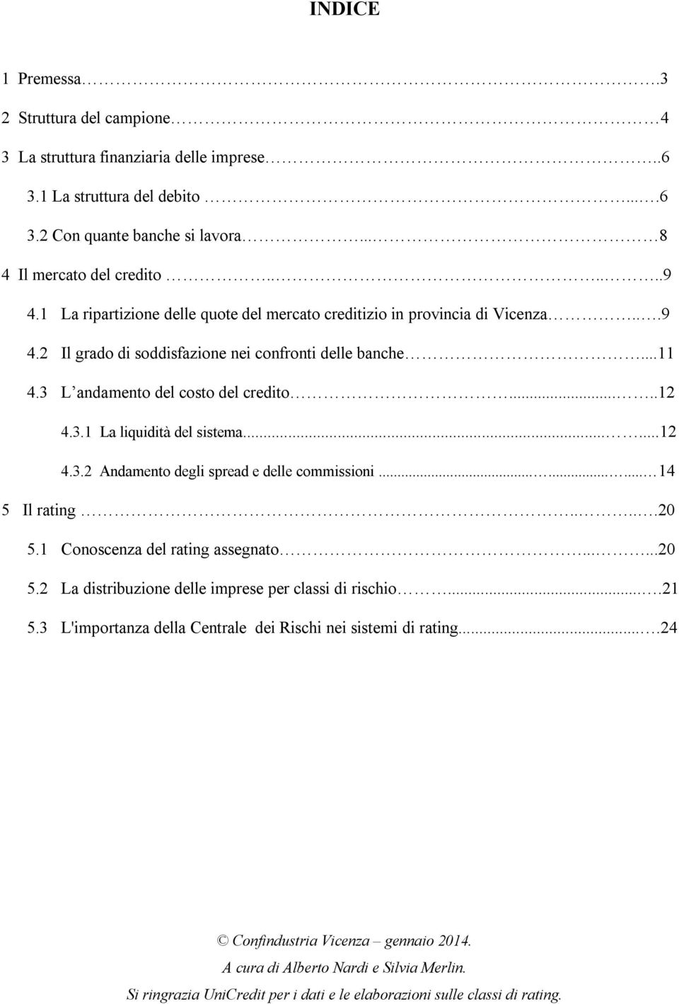 .....12 4.3.2 Andamento degli spread e delle commissioni......... 14 5 Il rating.....20 5.1 Conoscenza del rating assegnato......20 5.2 La distribuzione delle imprese per classi di rischio....21 5.