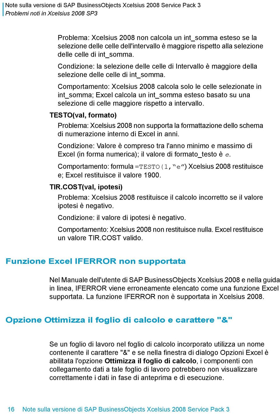 Comportamento: Xcelsius 2008 calcola solo le celle selezionate in int_somma; Excel calcola un int_somma esteso basato su una selezione di celle maggiore rispetto a intervallo.