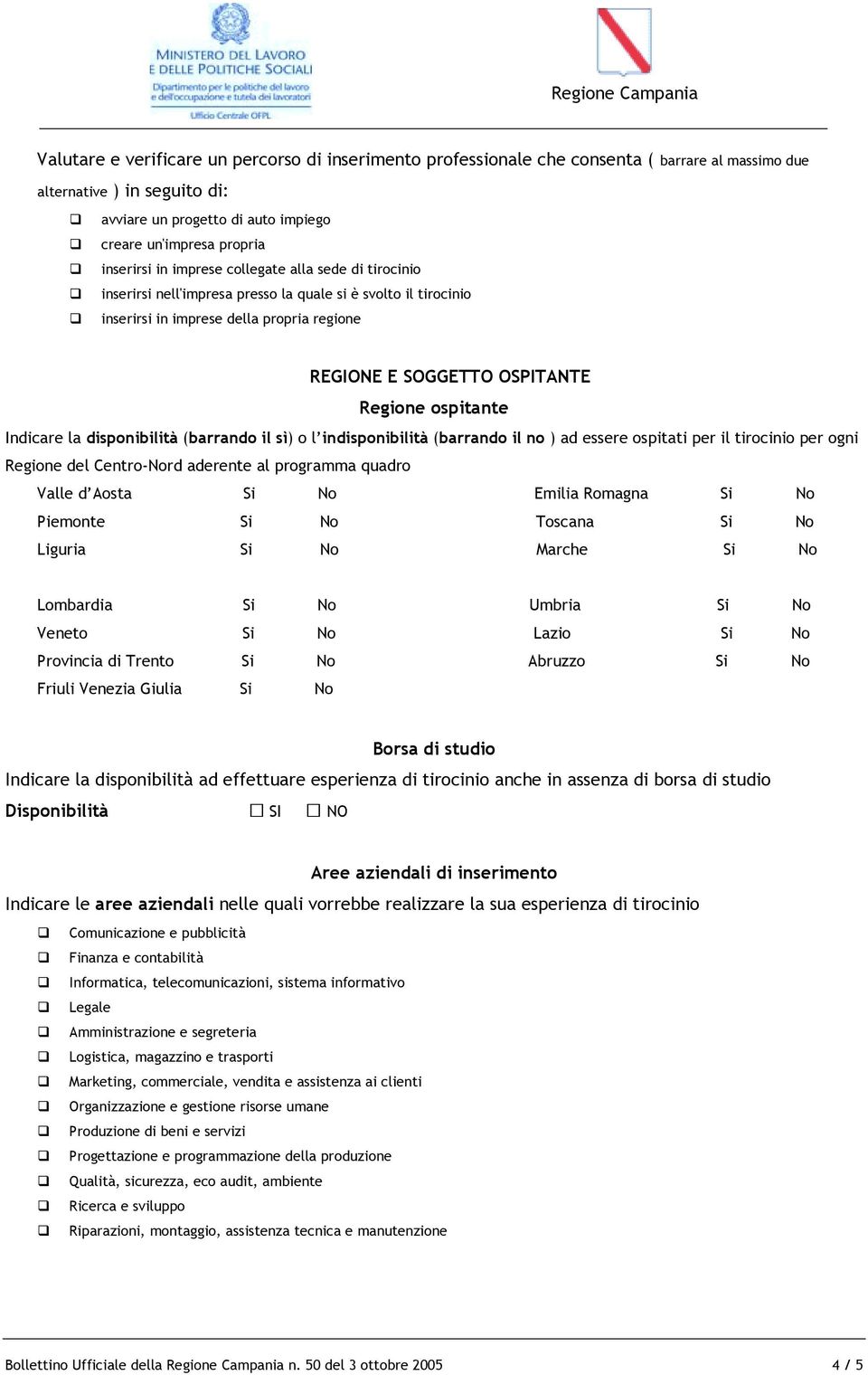 inserirsi in imprese della propria regione REGIONE E SOGGETTO OSPITANTE Regione ospitante Indicare la disponibilità (barrando il sì) o l indisponibilità (barrando il no ) ad essere ospitati per il