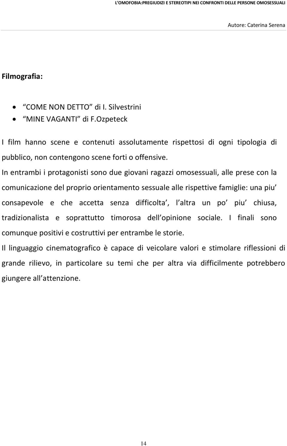 In entrambi i protagonisti sono due giovani ragazzi omosessuali, alle prese con la comunicazione del proprio orientamento sessuale alle rispettive famiglie: una piu consapevole e che accetta