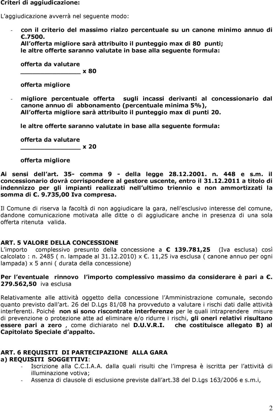 offerta sugli incassi derivanti al concessionario dal canone annuo di abbonamento (percentuale minima 5%), All offerta migliore sarà attribuito il punteggio max di punti 20.