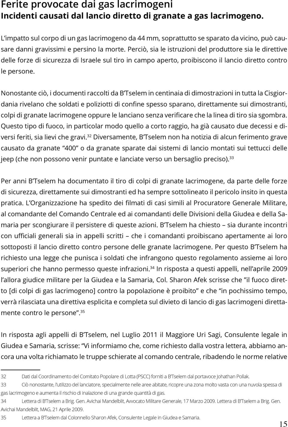 Perciò, sia le istruzioni del produttore sia le direttive delle forze di sicurezza di Israele sul tiro in campo aperto, proibiscono il lancio diretto contro le persone.