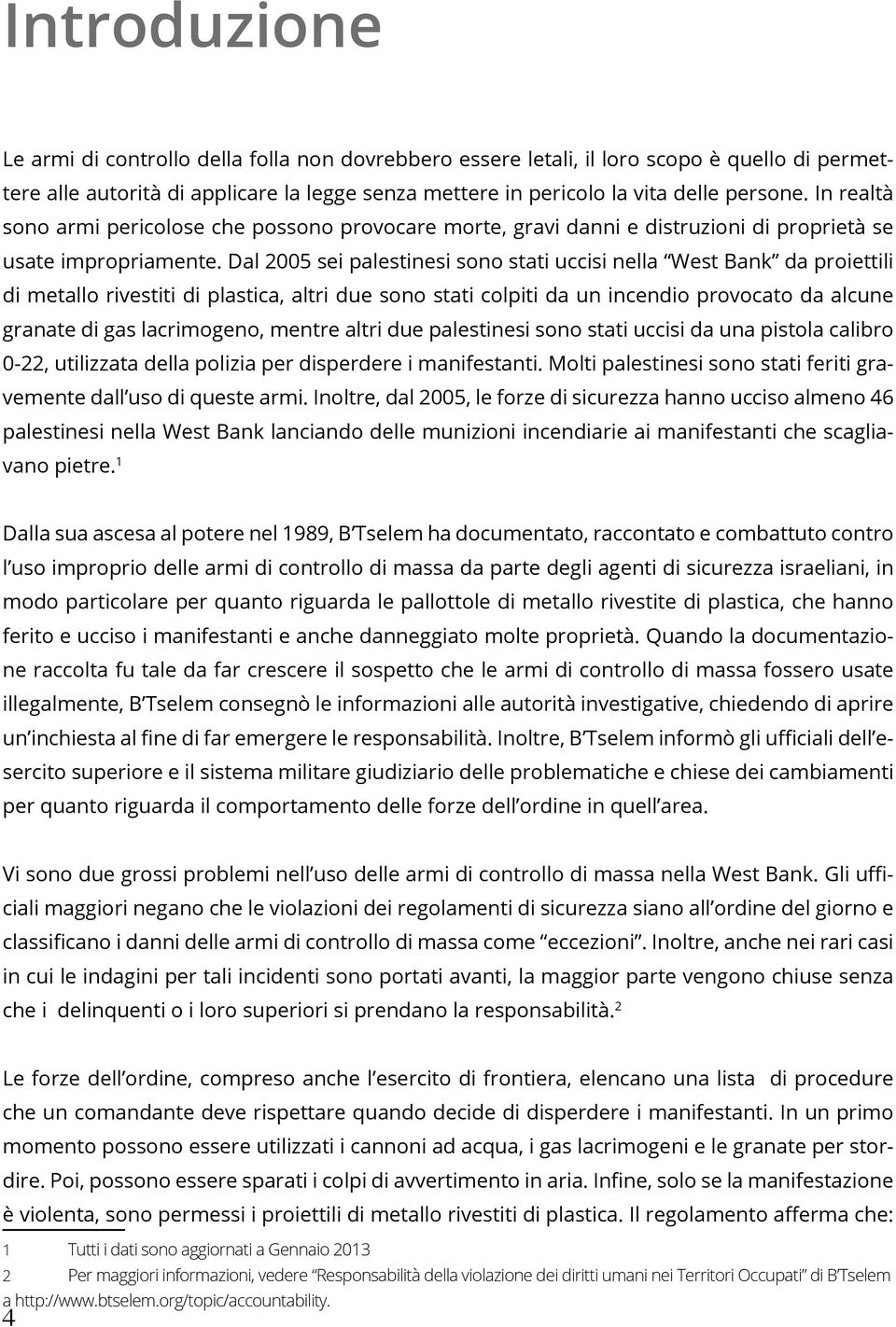 Dal 2005 sei palestinesi sono stati uccisi nella West Bank da proiettili di metallo rivestiti di plastica, altri due sono stati colpiti da un incendio provocato da alcune granate di gas lacrimogeno,