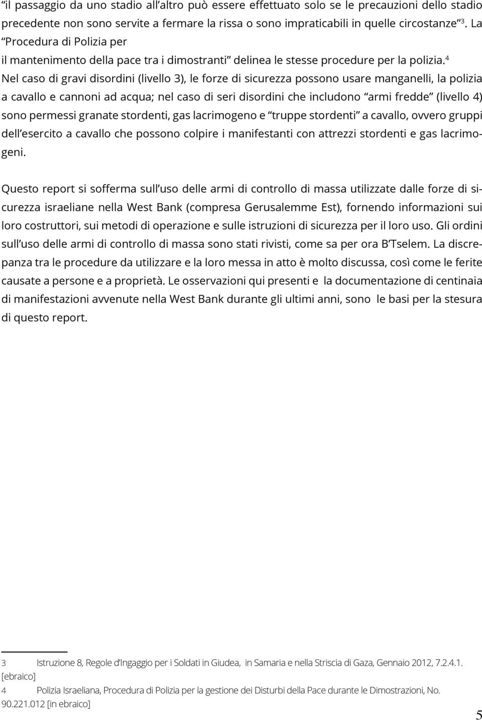 4 Nel caso di gravi disordini (livello 3), le forze di sicurezza possono usare manganelli, la polizia a cavallo e cannoni ad acqua; nel caso di seri disordini che includono armi fredde (livello 4)
