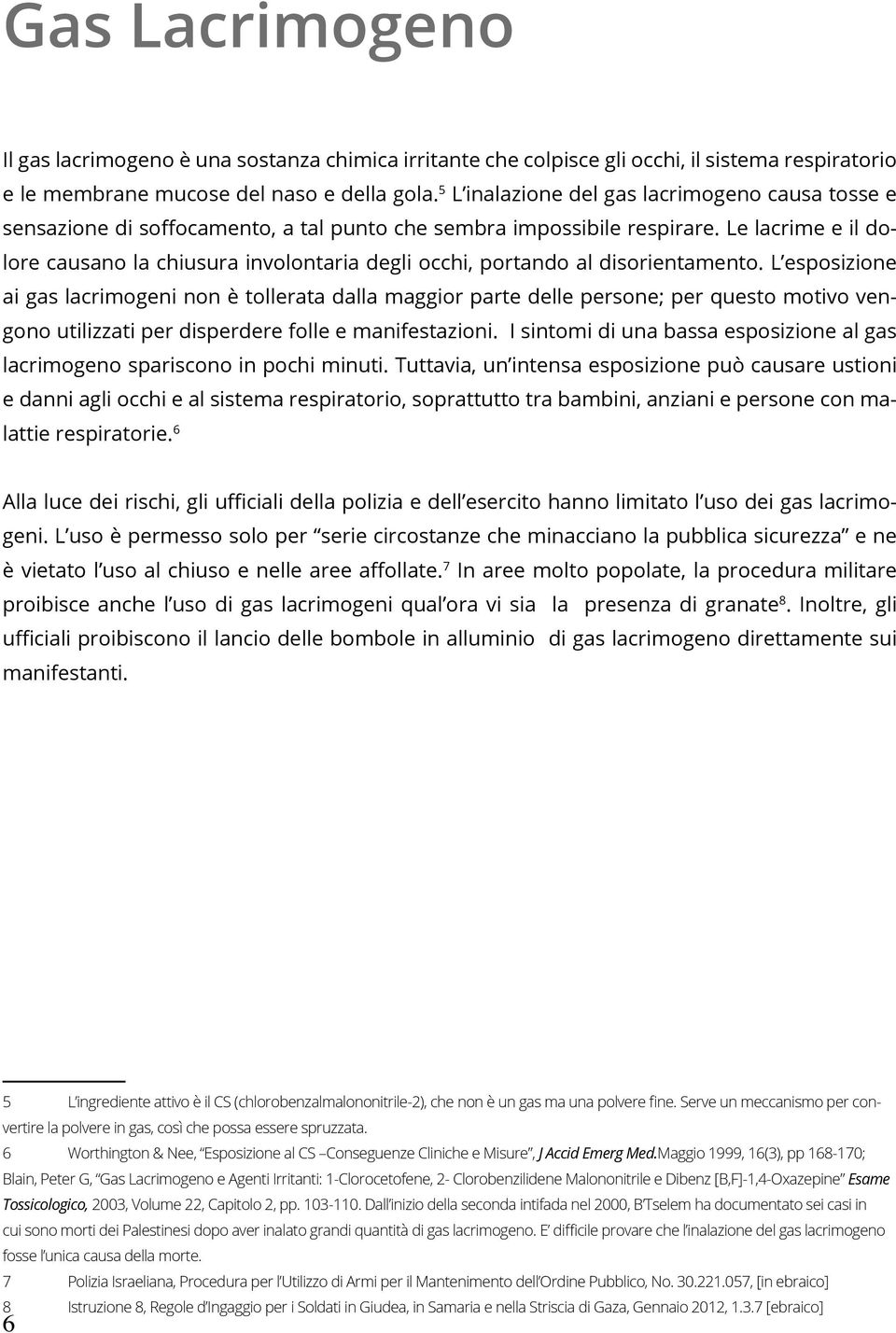 Le lacrime e il dolore causano la chiusura involontaria degli occhi, portando al disorientamento.