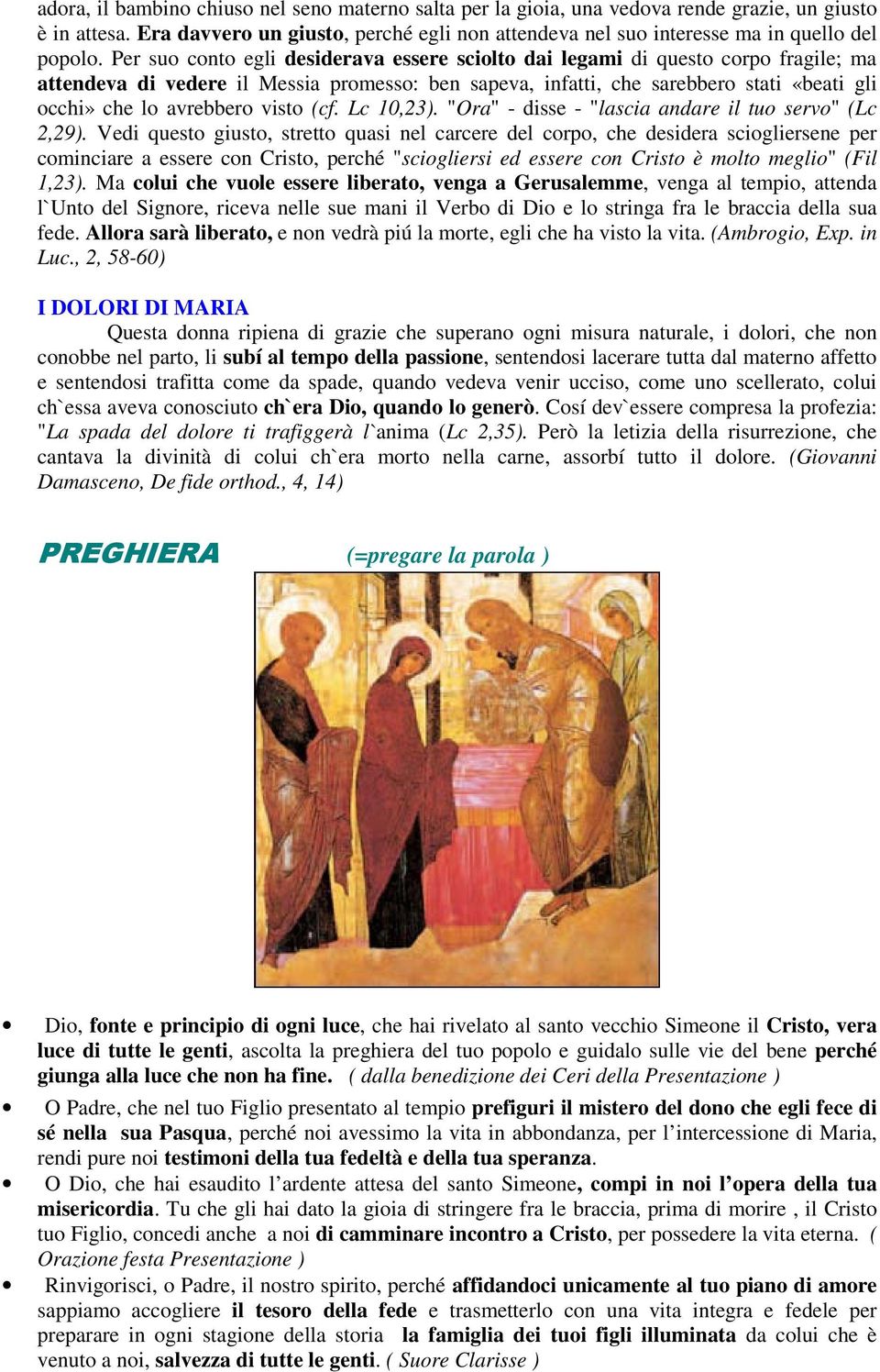 Per suo conto egli desiderava essere sciolto dai legami di questo corpo fragile; ma attendeva di vedere il Messia promesso: ben sapeva, infatti, che sarebbero stati «beati gli occhi» che lo avrebbero